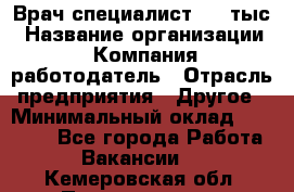 Врач-специалист. 16 тыс › Название организации ­ Компания-работодатель › Отрасль предприятия ­ Другое › Минимальный оклад ­ 16 000 - Все города Работа » Вакансии   . Кемеровская обл.,Прокопьевск г.